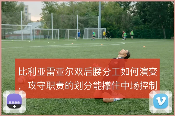 比利亚雷亚尔双后腰分工如何演变，攻守职责的划分能撑住中场控制吗