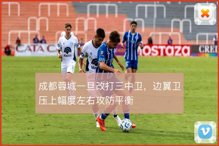 成都蓉城一旦改打三中卫，边翼卫压上幅度左右攻防平衡