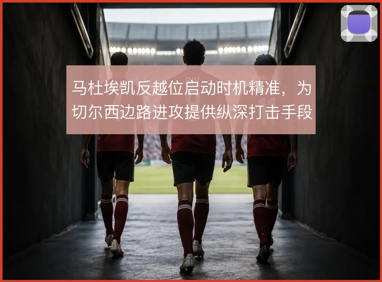 马杜埃凯反越位启动时机精准，为切尔西边路进攻提供纵深打击手段