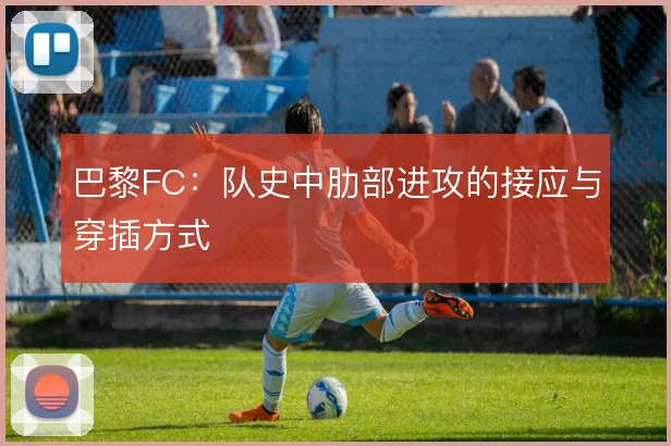 巴黎FC:队史中肋部进攻的接应与穿插方式