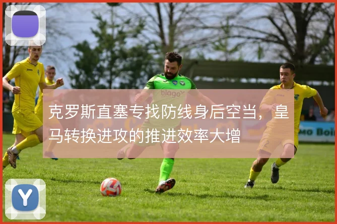 克罗斯直塞专找防线身后空当，皇马转换进攻的推进效率大增
