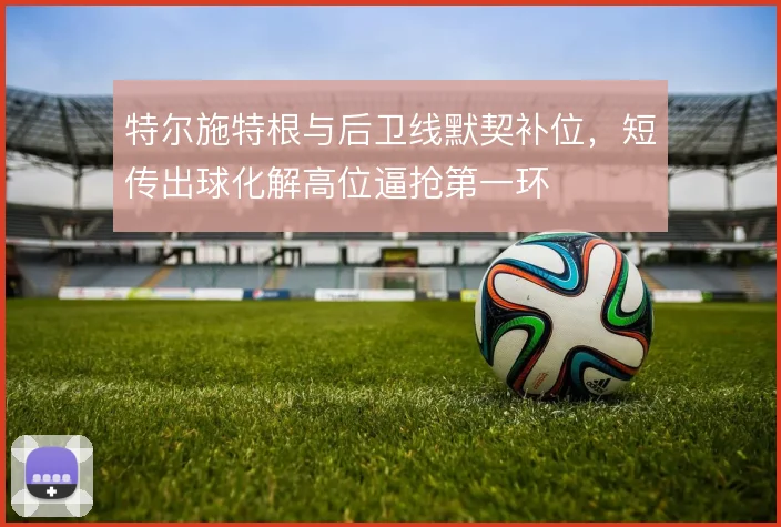 特尔施特根与后卫线默契补位，短传出球化解高位逼抢第一环