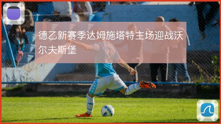 德乙新赛季达姆施塔特主场迎战沃尔夫斯堡