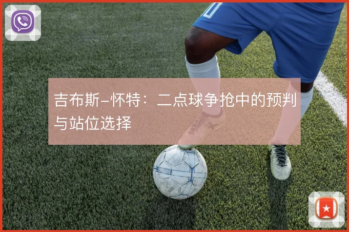 吉布斯-怀特：二点球争抢中的预判与站位选择