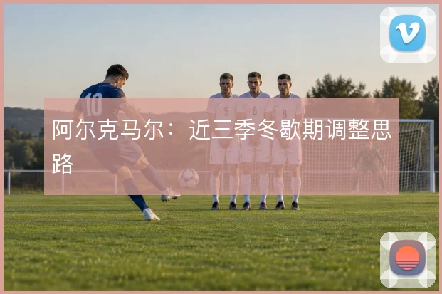 阿尔克马尔：近三季冬歇期调整思路