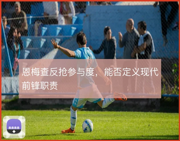 恩梅查反抢参与度，能否定义现代前锋职责