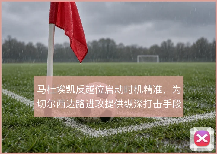 马杜埃凯反越位启动时机精准，为切尔西边路进攻提供纵深打击手段
