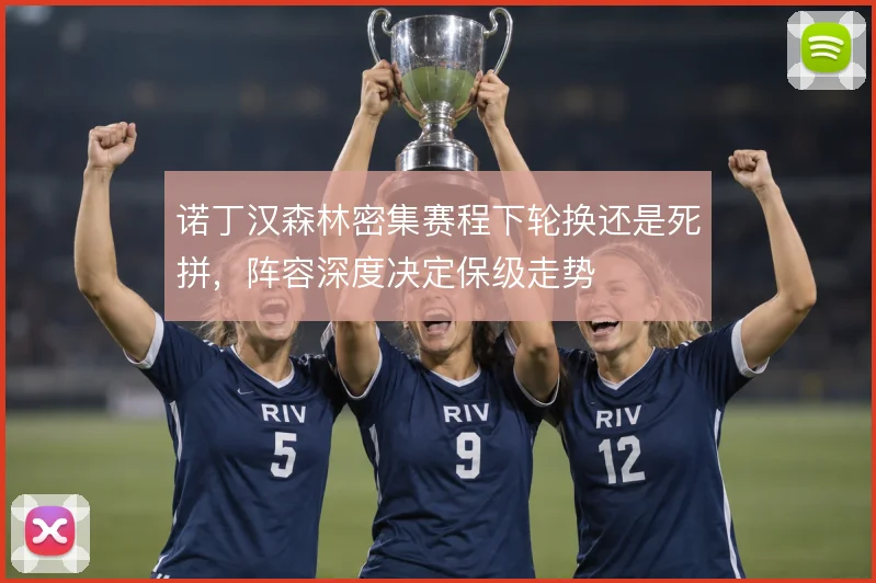 诺丁汉森林密集赛程下轮换还是死拼,阵容深度决定保级走势