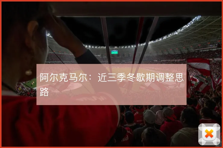 阿尔克马尔：近三季冬歇期调整思路