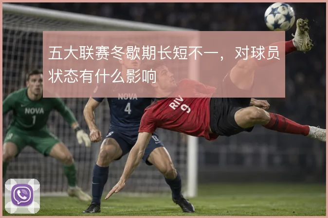 五大联赛冬歇期长短不一，对球员状态有什么影响