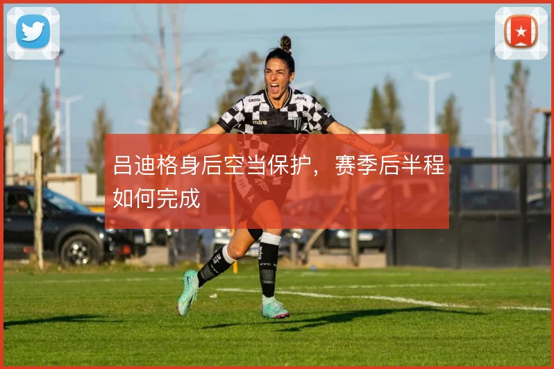 吕迪格身后空当保护，赛季后半程如何完成