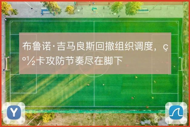 布鲁诺·吉马良斯回撤组织调度，纽卡攻防节奏尽在脚下