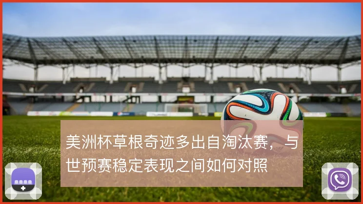 美洲杯草根奇迹多出自淘汰赛，与世预赛稳定表现之间如何对照