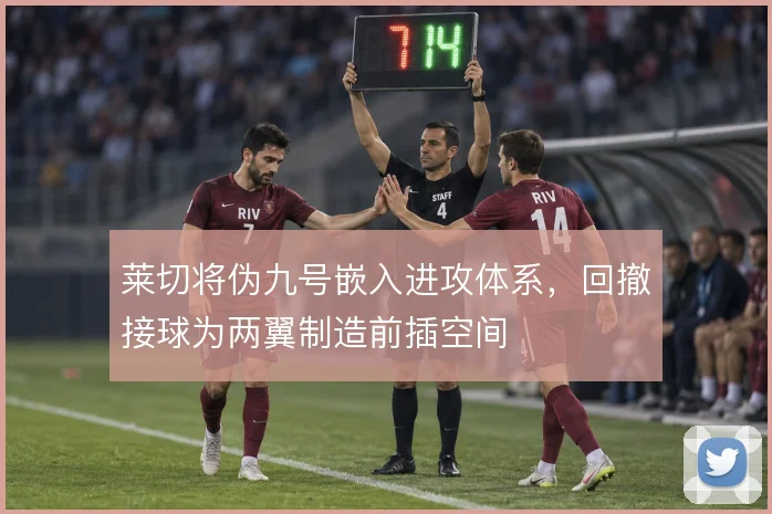 莱切将伪九号嵌入进攻体系,回撤接球为两翼制造前插空间