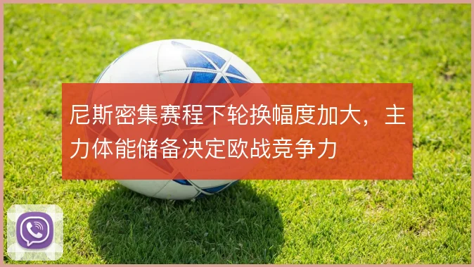 尼斯密集赛程下轮换幅度加大,主力体能储备决定欧战竞争力