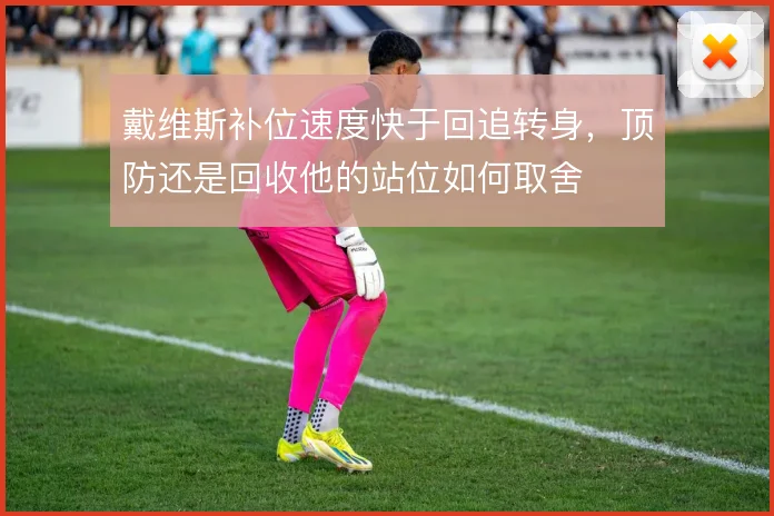 戴维斯补位速度快于回追转身，顶防还是回收他的站位如何取舍