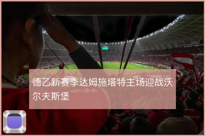 德乙新赛季达姆施塔特主场迎战沃尔夫斯堡