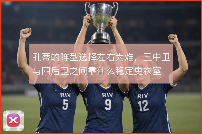 孔蒂的阵型选择左右为难，三中卫与四后卫之间靠什么稳定更衣室