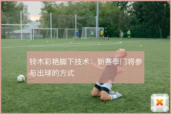 铃木彩艳脚下技术：新赛季门将参与出球的方式