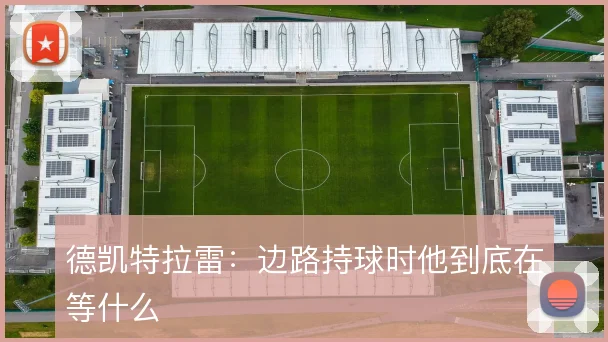 德凯特拉雷：边路持球时他到底在等什么
