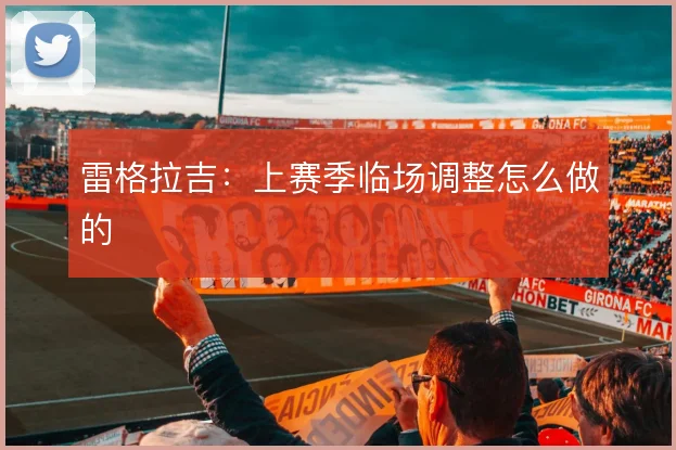 雷格拉吉:上赛季临场调整怎么做的