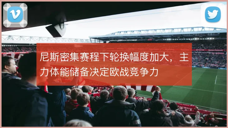 尼斯密集赛程下轮换幅度加大，主力体能储备决定欧战竞争力