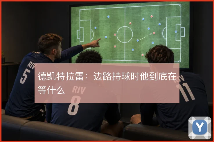 德凯特拉雷：边路持球时他到底在等什么