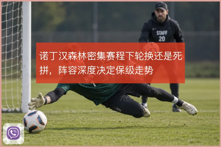 诺丁汉森林密集赛程下轮换还是死拼，阵容深度决定保级走势