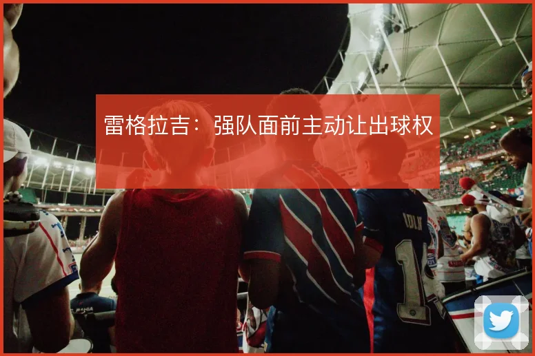 雷格拉吉：强队面前主动让出球权