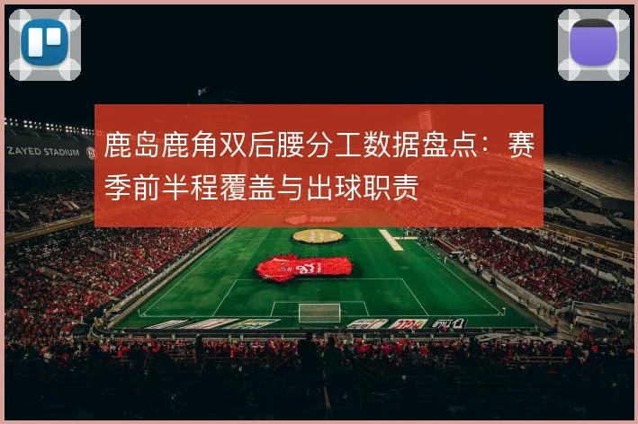 鹿岛鹿角双后腰分工数据盘点：赛季前半程覆盖与出球职责