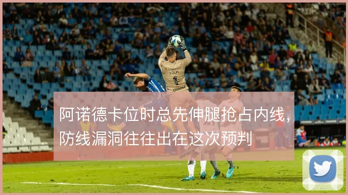 阿诺德卡位时总先伸腿抢占内线,防线漏洞往往出在这次预判