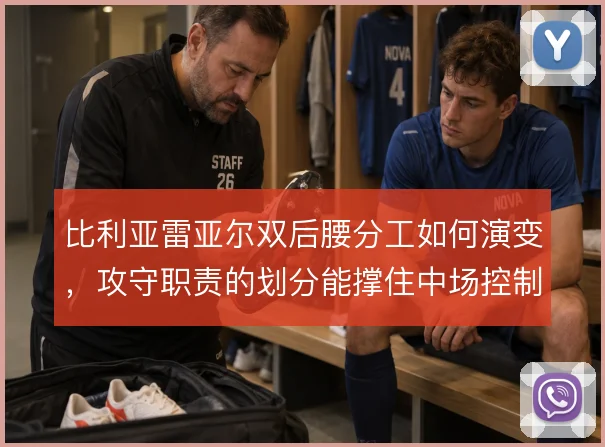 比利亚雷亚尔双后腰分工如何演变，攻守职责的划分能撑住中场控制吗
