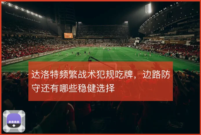 达洛特频繁战术犯规吃牌，边路防守还有哪些稳健选择