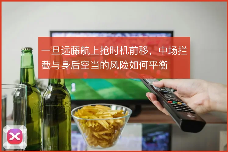 一旦远藤航上抢时机前移，中场拦截与身后空当的风险如何平衡
