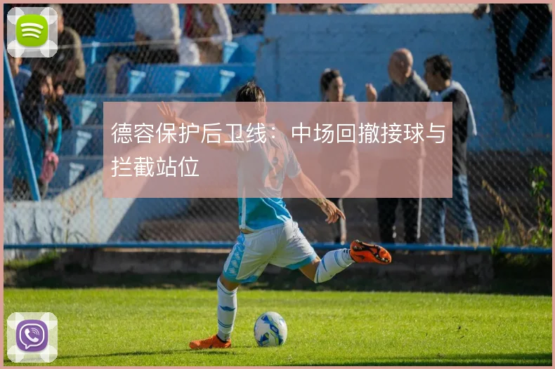 德容保护后卫线：中场回撤接球与拦截站位