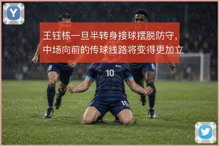 王钰栋一旦半转身接球摆脱防守,中场向前的传球线路将变得更加立体