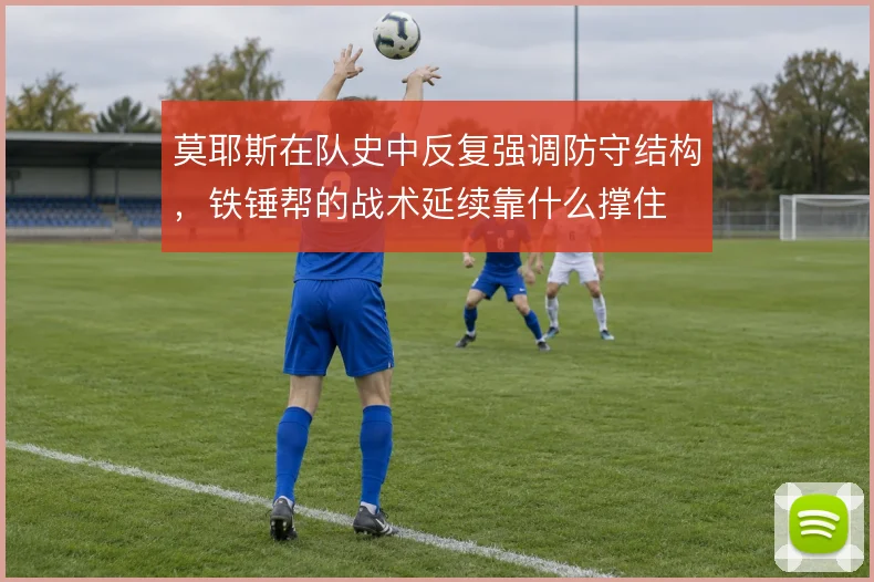 莫耶斯在队史中反复强调防守结构,铁锤帮的战术延续靠什么撑住