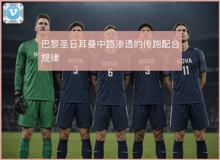 巴黎圣日耳曼中路渗透的传跑配合规律