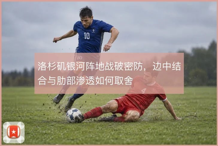 洛杉矶银河阵地战破密防，边中结合与肋部渗透如何取舍