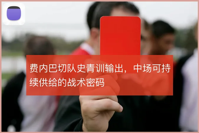 费内巴切队史青训输出,中场可持续供给的战术密码
