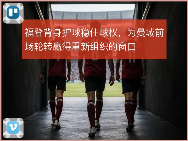 福登背身护球稳住球权，为曼城前场轮转赢得重新组织的窗口