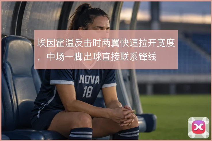 埃因霍温反击时两翼快速拉开宽度，中场一脚出球直接联系锋线