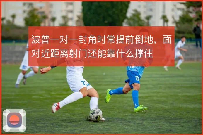 波普一对一封角时常提前倒地，面对近距离射门还能靠什么撑住