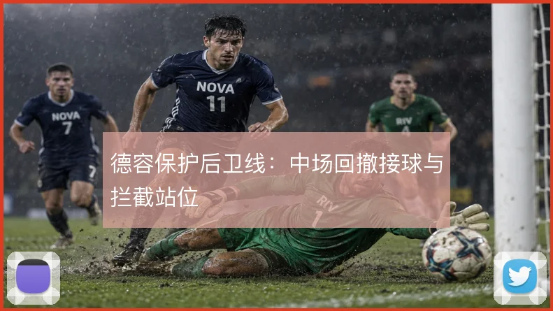 德容保护后卫线:中场回撤接球与拦截站位
