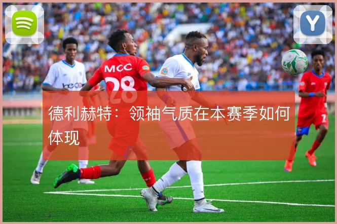 德利赫特：领袖气质在本赛季如何体现