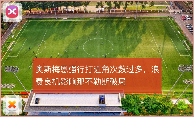 奥斯梅恩强行打近角次数过多，浪费良机影响那不勒斯破局