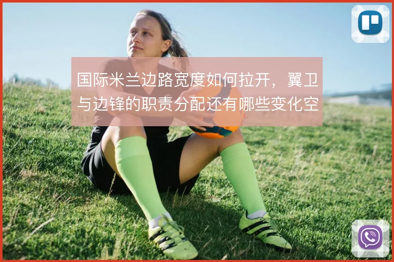 国际米兰边路宽度如何拉开，翼卫与边锋的职责分配还有哪些变化空间