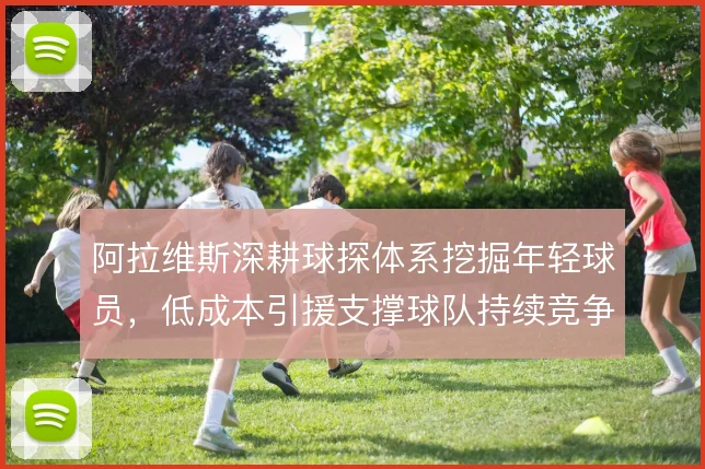 阿拉维斯深耕球探体系挖掘年轻球员，低成本引援支撑球队持续竞争力