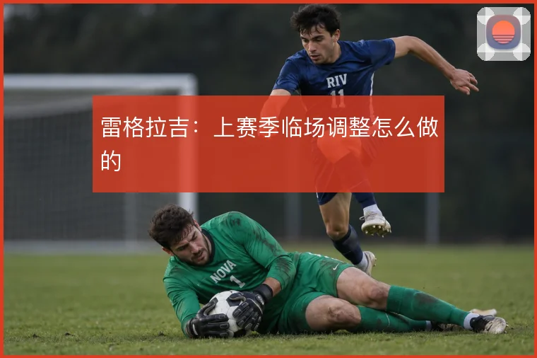 雷格拉吉：上赛季临场调整怎么做的