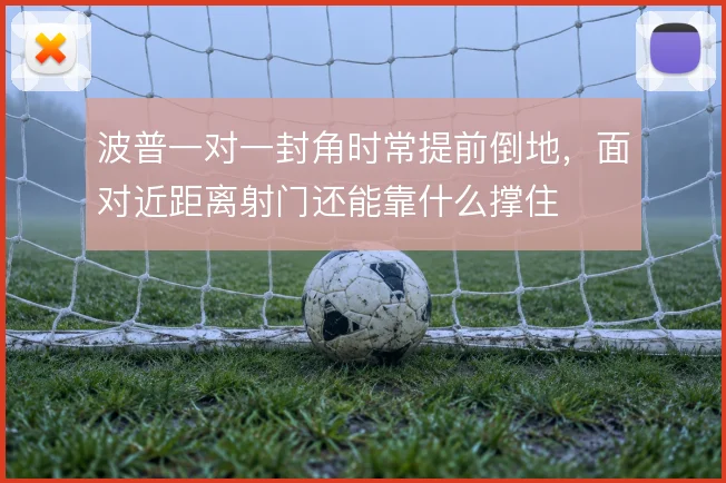 波普一对一封角时常提前倒地，面对近距离射门还能靠什么撑住